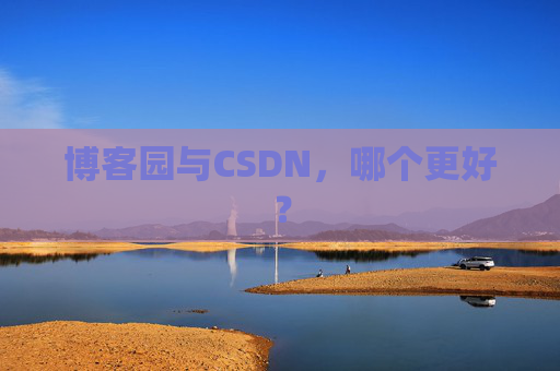 博客园与CSDN，哪个更好？